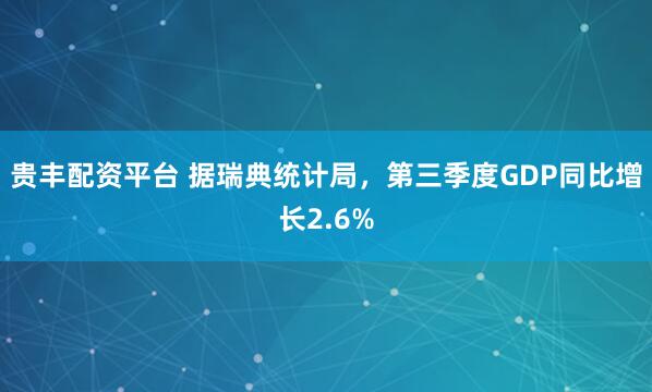 贵丰配资平台 据瑞典统计局，第三季度GDP同比增长2.6%