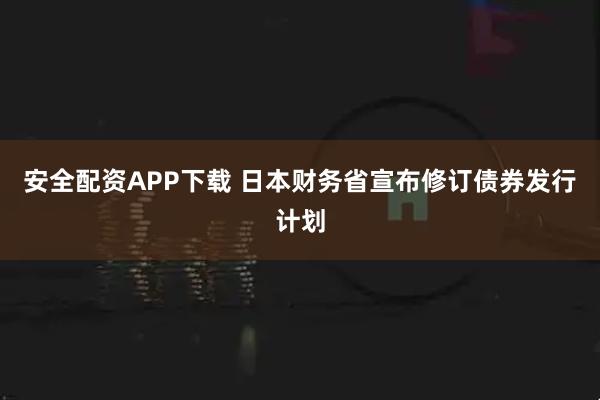 安全配资APP下载 日本财务省宣布修订债券发行计划
