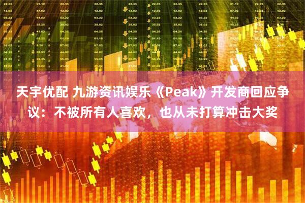 天宇优配 九游资讯娱乐《Peak》开发商回应争议：不被所有人喜欢，也从未打算冲击大奖