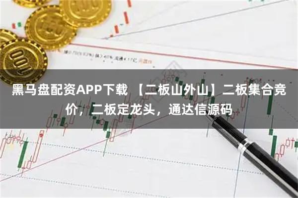 黑马盘配资APP下载 【二板山外山】二板集合竞价，二板定龙头，通达信源码