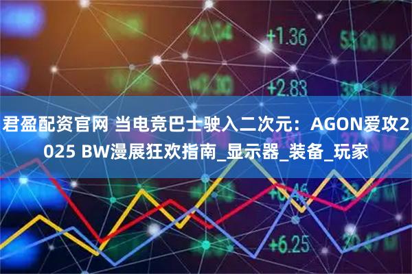 君盈配资官网 当电竞巴士驶入二次元：AGON爱攻2025 BW漫展狂欢指南_显示器_装备_玩家