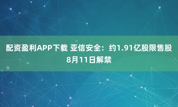 配资盈利APP下载 亚信安全：约1.91亿股限售股8月11日解禁