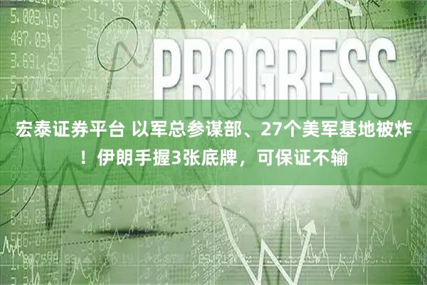 宏泰证券平台 以军总参谋部、27个美军基地被炸！伊朗手握3张底牌，可保证不输
