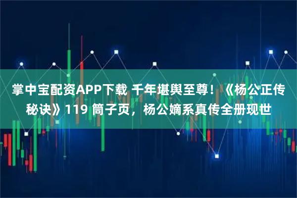 掌中宝配资APP下载 千年堪舆至尊!《杨公正传秘诀》119 筒子页,杨公嫡系真传全册现世